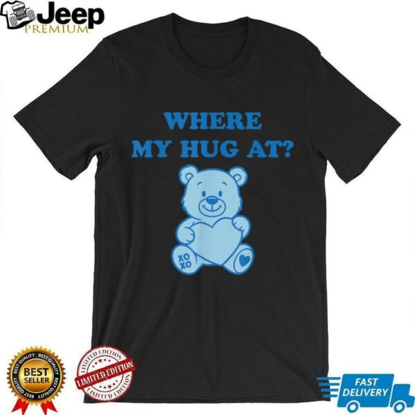 Where My Hug At Cute Teddy Bear Shirt