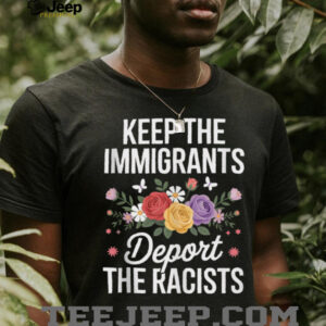 Wildflower Keep The Immigrants Deport The Racists Immigrant Shirt