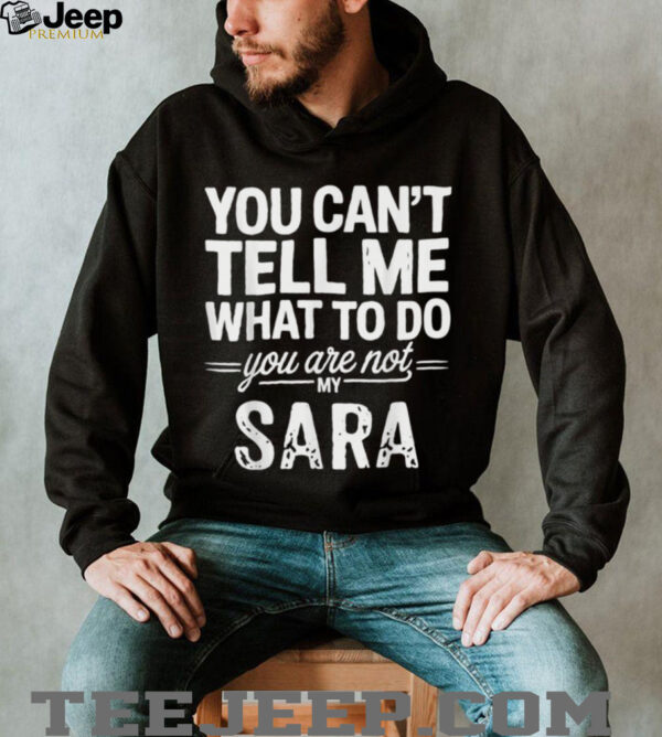 You Can’T Tell Me What To Do You Are Not My Sara Shirt