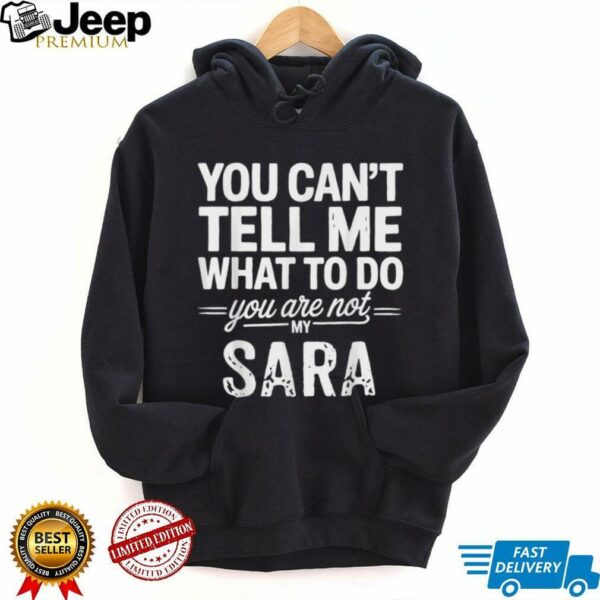 You Can’T Tell Me What To Do You Are Not My Sara Shirt