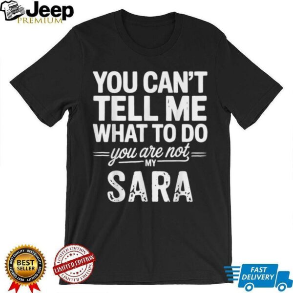 You Can’T Tell Me What To Do You Are Not My Sara Shirt