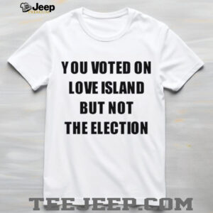 You voted on love island but not the election shirt