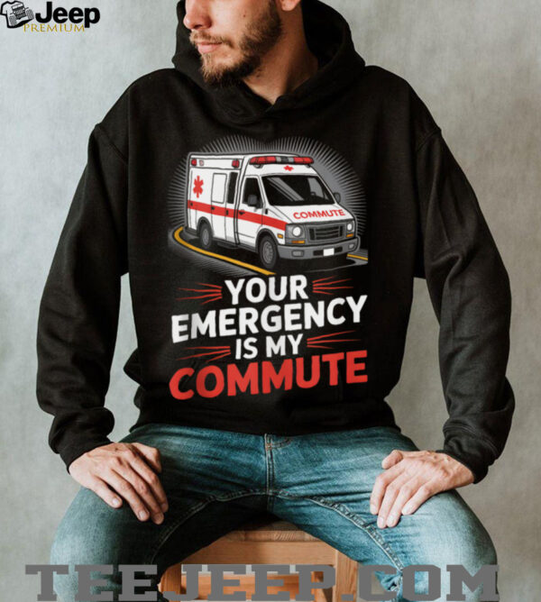 Your Emergency Is My Commute EMT Ambulance Driver Shirt