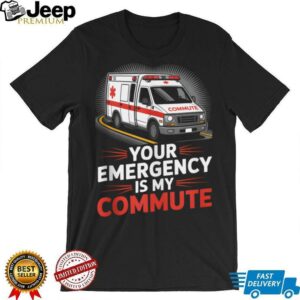 Your Emergency Is My Commute EMT Ambulance Driver Shirt