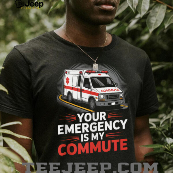 Your Emergency Is My Commute EMT Ambulance Driver Shirt