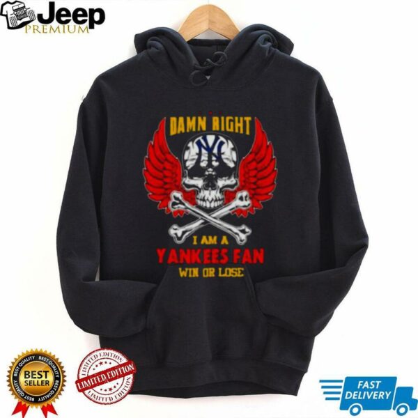 Damn Right I Am A New York Yankees Fan Win Or Lose shirt