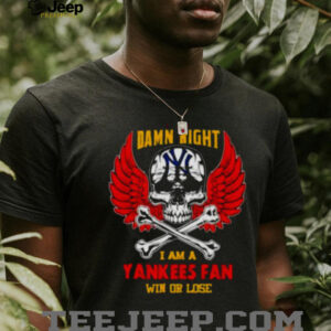 Damn Right I Am A New York Yankees Fan Win Or Lose shirt
