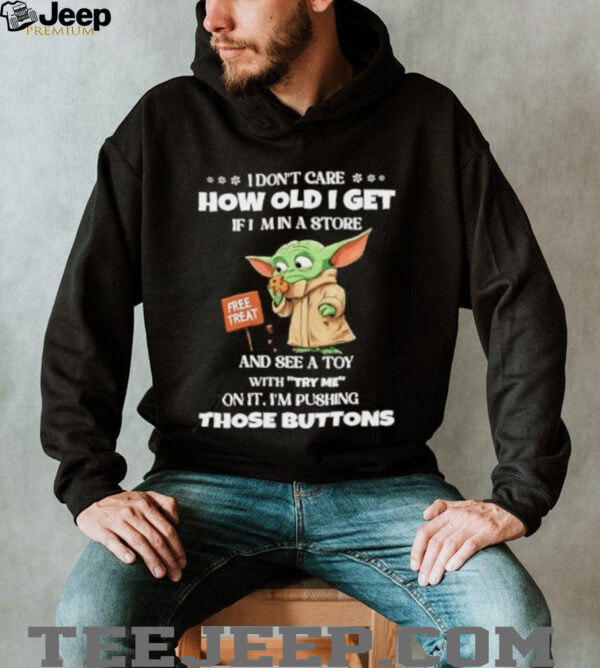 Baby Yoda I don’t care how old I get if I min a store free treat shirt