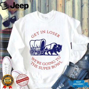 Buffalo Bills get in loser the super bowl NFL 2025 shirt