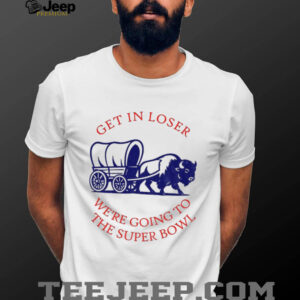 Buffalo Bills get in loser the super bowl NFL 2025 shirt