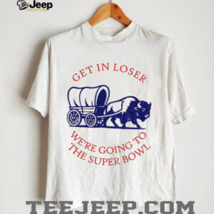 Buffalo Bills get in loser the super bowl NFL 2025 shirt
