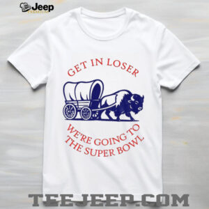 Buffalo Bills get in loser the super bowl NFL 2025 shirt