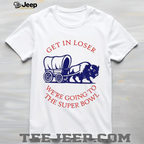 Buffalo Bills get in loser the super bowl NFL 2025 shirt