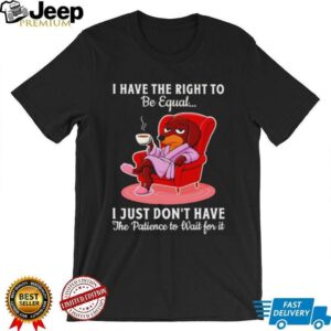 Dachshund I have the right to be equal I just don’t have the patience shirt
