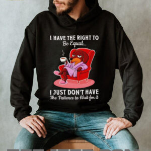 Dachshund I have the right to be equal I just don’t have the patience shirt