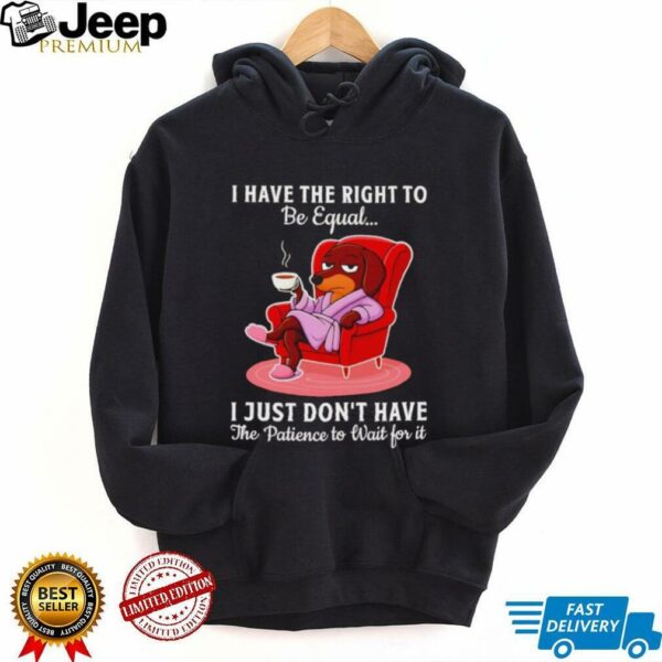 Dachshund I have the right to be equal I just don’t have the patience shirt