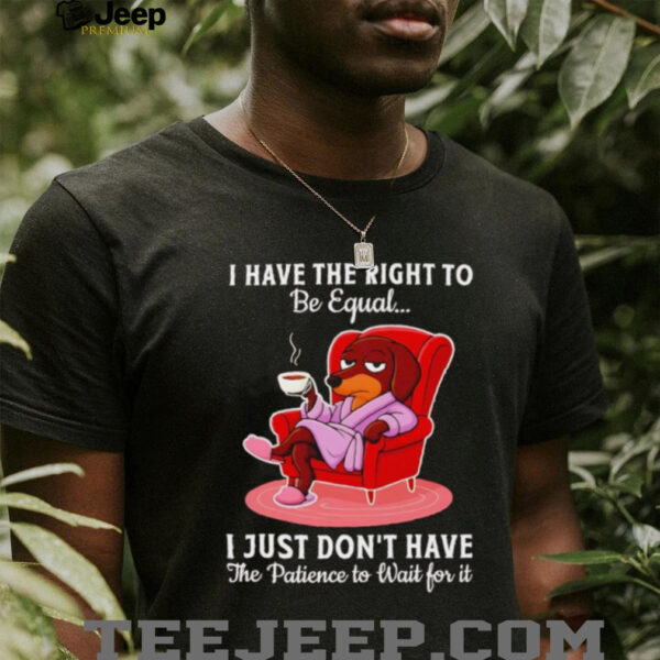 Dachshund I have the right to be equal I just don’t have the patience shirt