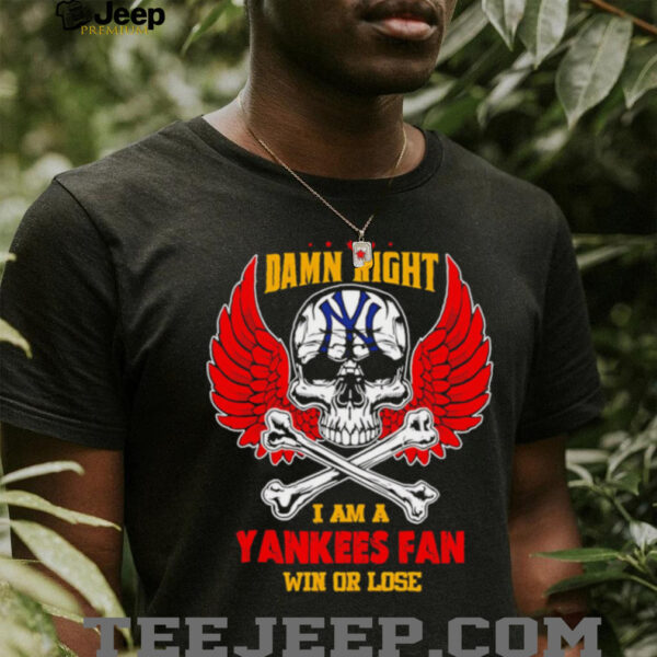 Damn Right I Am A New York Yankees Fan Win Or Lose shirt