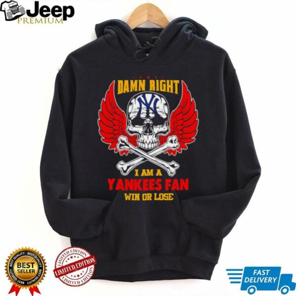 Damn Right I Am A New York Yankees Fan Win Or Lose shirt