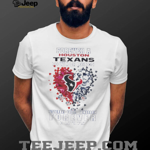 Forever A Houston Texans Win Or Lose Heart Nfl Yesterday Today Tomorrow Forever No Matter What 2025 Shirt
