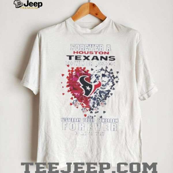 Forever A Houston Texans Win Or Lose Heart Nfl Yesterday Today Tomorrow Forever No Matter What 2025 Shirt