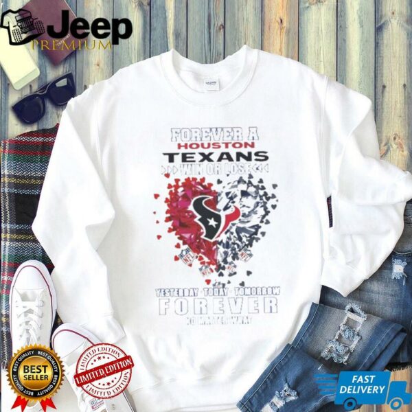 Forever A Houston Texans Win Or Lose Heart Nfl Yesterday Today Tomorrow Forever No Matter What 2025 Shirt