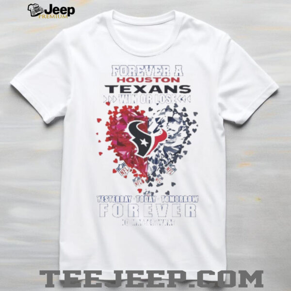 Forever A Houston Texans Win Or Lose Heart Nfl Yesterday Today Tomorrow Forever No Matter What 2025 Shirt