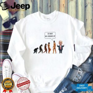 Go back we screwed up evolution anti Trump shirt