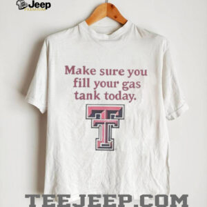 Good Texas Tech Red Raiders Makes Sure You Fill Your Gas Tank Today T Shirt