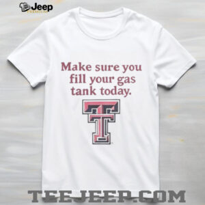 Good Texas Tech Red Raiders Makes Sure You Fill Your Gas Tank Today T Shirt