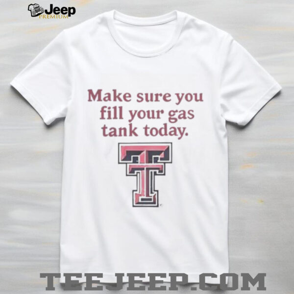 Good Texas Tech Red Raiders Makes Sure You Fill Your Gas Tank Today T Shirt