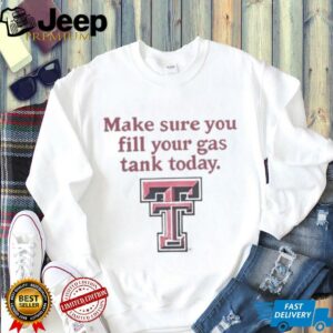 Good Texas Tech Red Raiders Makes Sure You Fill Your Gas Tank Today T Shirt