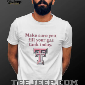 Good Texas Tech Red Raiders Makes Sure You Fill Your Gas Tank Today T Shirt