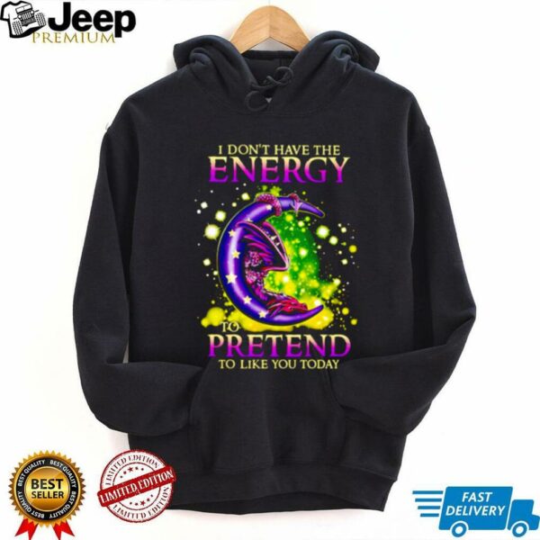 I Don’t Have The Energy To Pretend To Like You Today Dragon shirt