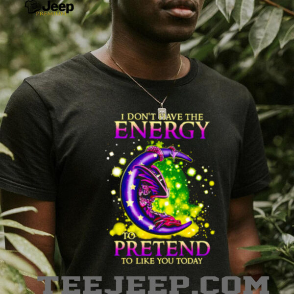 I Don’t Have The Energy To Pretend To Like You Today Dragon shirt