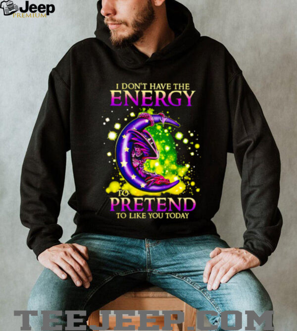 I Don’t Have The Energy To Pretend To Like You Today Dragon shirt