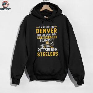 I May Live In Denver But On Gameday My Heart And Soul Belong To Pittsburgh Steelers Shirt
