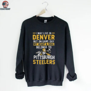 I May Live In Denver But On Gameday My Heart And Soul Belong To Pittsburgh Steelers Shirt