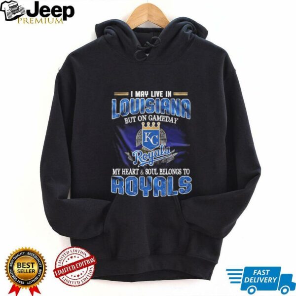 I May Live In Louisiana But On Game Day My Heart And Soul Belongs To Kansas City Royals Shirt