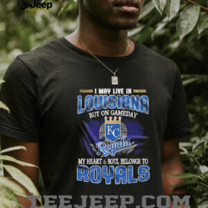 I May Live In Louisiana But On Game Day My Heart And Soul Belongs To Kansas City Royals Shirt