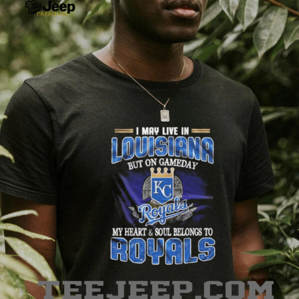I May Live In Louisiana But On Game Day My Heart And Soul Belongs To Kansas City Royals Shirt