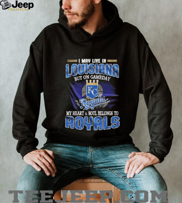 I May Live In Louisiana But On Game Day My Heart And Soul Belongs To Kansas City Royals Shirt