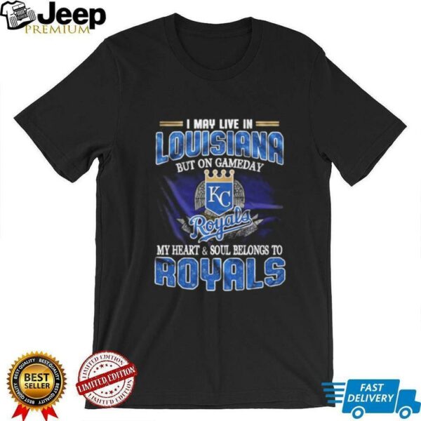 I May Live In Louisiana But On Game Day My Heart And Soul Belongs To Kansas City Royals Shirt