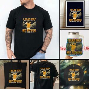 I Play Golf Because I Like It Not Because Im Good At It shirt