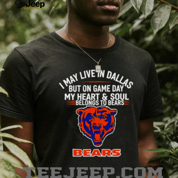 I may live in Dallas but on gameday my heart and soul belong to Chicago Bears shirt