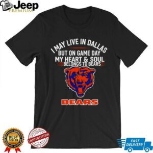 I may live in Dallas but on gameday my heart and soul belong to Chicago Bears shirt