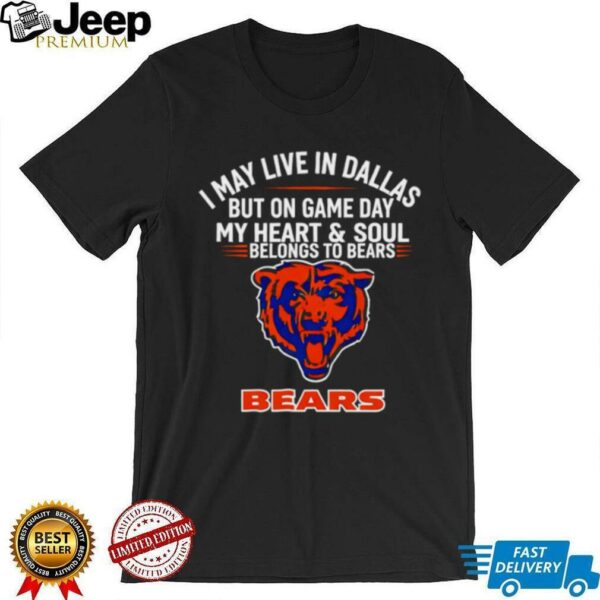 I may live in Dallas but on gameday my heart and soul belong to Chicago Bears shirt