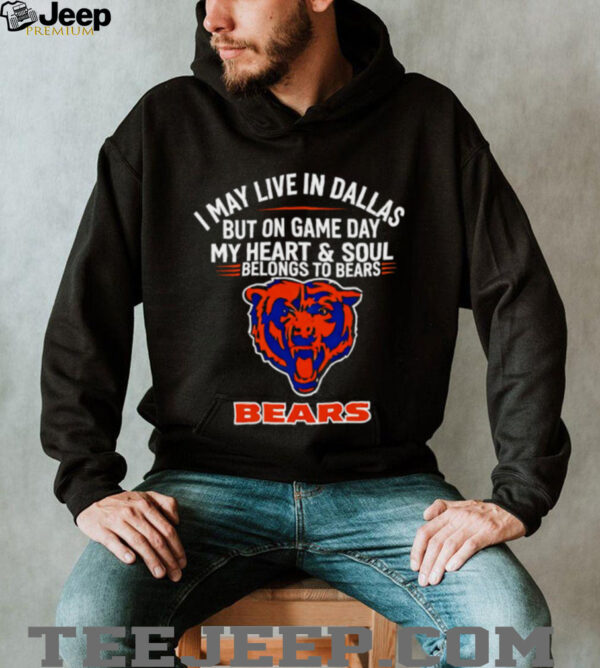 I may live in Dallas but on gameday my heart and soul belong to Chicago Bears shirt