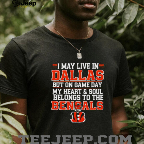 I may live in Dallas but on gameday my heart and soul belong to Cincinnati Bengals shirt