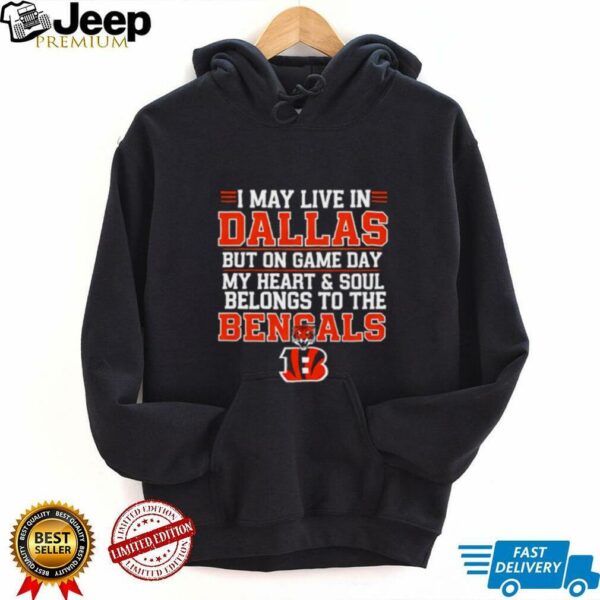 I may live in Dallas but on gameday my heart and soul belong to Cincinnati Bengals shirt